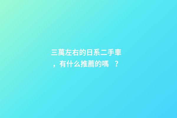 三萬左右的日系二手車，有什么推薦的嗎？